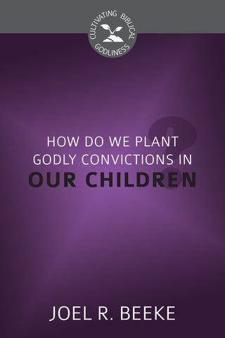 How Do We Plant Godly Convictions in Our Children? (Cultivating Biblical Godliness)