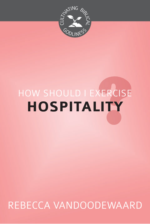 How Should I Exercise Hospitality? (Cultivating Biblical Godliness)