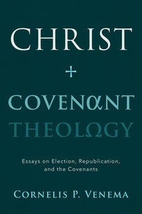 Christ and Covenant Theology:  Essays on Election, Republication, and the Covenants