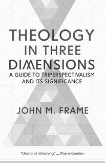 Theology in Three Dimensions: A Guide to Triperspectivalism and Its Significance