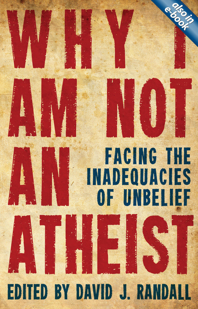 Why I am not an Atheist Facing the Inadequacies of Unbelief