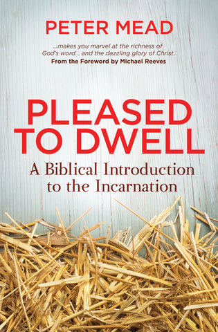 Pleased to Dwell: A Biblical Introduction to the Incarnation