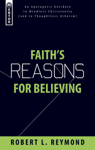 Faith's Reasons for Believing: An Apologetic Antidote to Mindless Christianity (and Thoughtless Atheism)