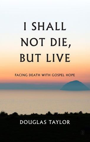 I Shall Not Die, But Live Facing Death With Gospel Hope