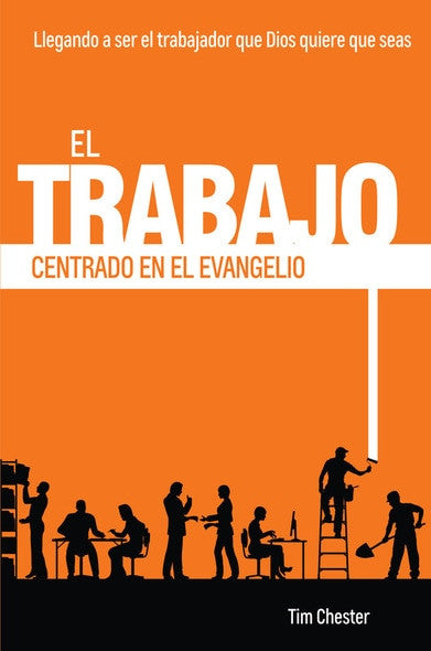 El Trabajo Centrado en el Evangelio: Llegando a ser el trabajador que Dios quiere que seas