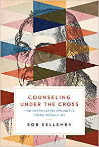 Counseling Under the Cross: How Martin Luther Applied the Gospel to Daily Life