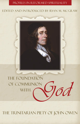 The Foundation of Communion with God: The Trinitarian Piety of John Owen (Profiles In Reformed Spirituality)