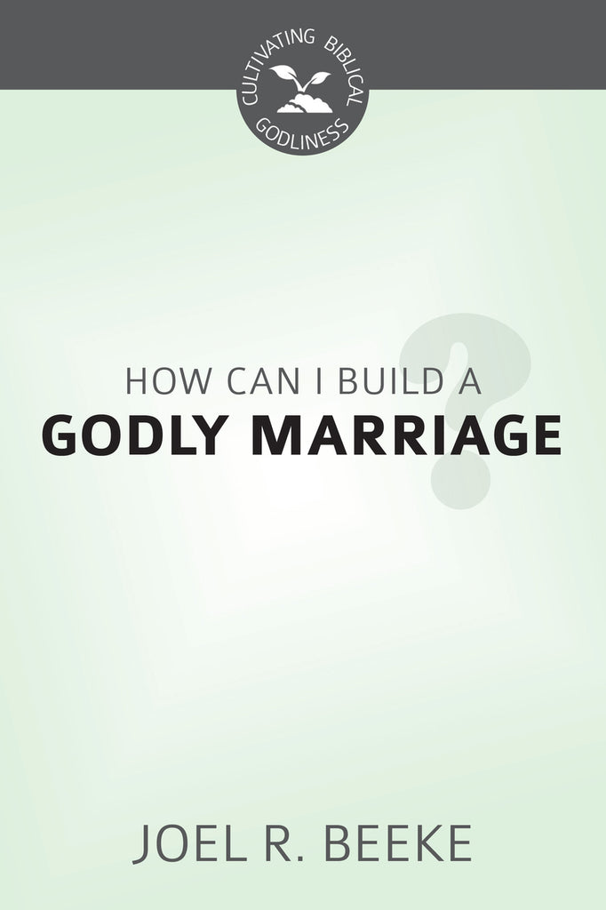 How Can We Build A Godly Marriage? - Cultivating Biblical Godliness Series (Beeke)