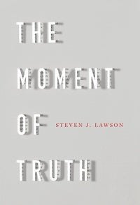  The Moment of Truth by Steven Lawson