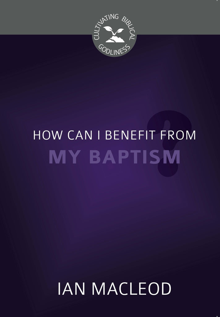 How Can I Benefit from My Baptism? - Cultivating Biblical Godliness Series (Macleod)