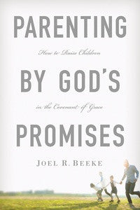 Parenting by God’s Promises: How to Raise Children in the Covenant of Grace