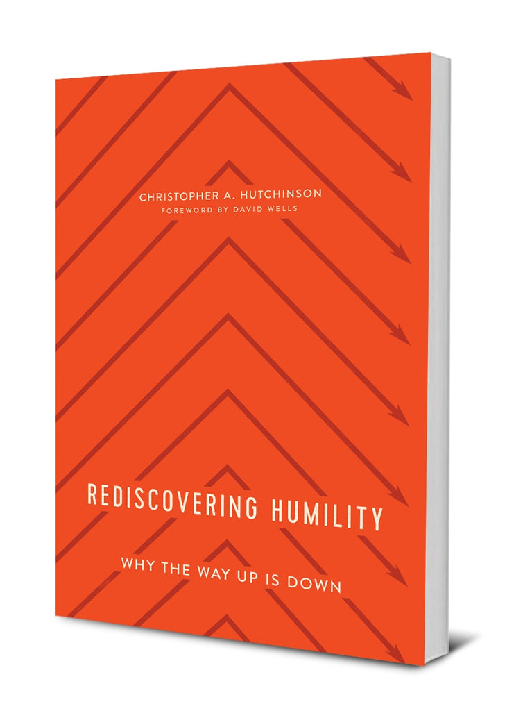 Redescovering Humility: Why the Way Up is Down By: Christopher Hutchinson