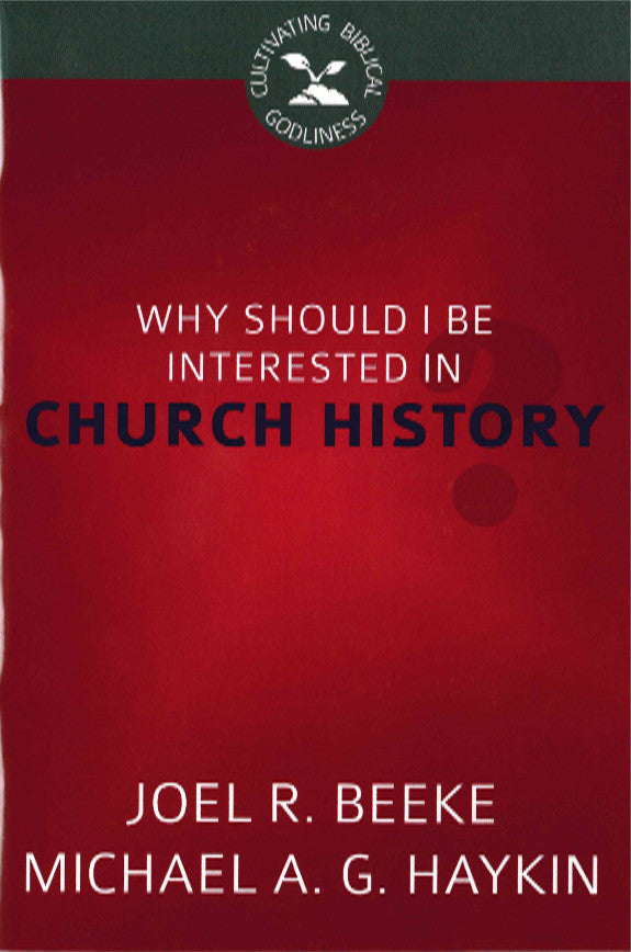 Why Should I Be Interested in Church History? (Cultivating Biblical Godliness Series)