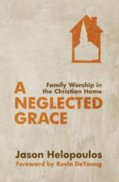 A Neglected Grace:  Family Worship in the Christian Home