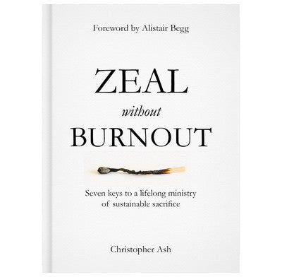 Zeal without Burnout: Seven keys to a lifelong ministry of sustainable sacrifice