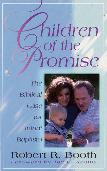 Children of the Promise:  The Biblical Case for Infant Baptism