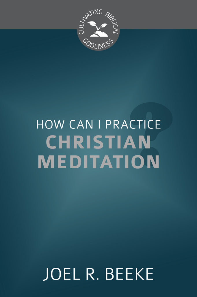 How Can I Practice Christian Meditation? (Cultivating Biblical Godliness)