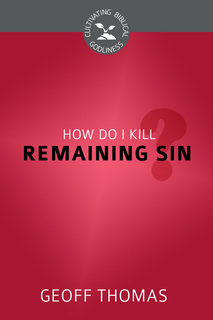 How Do I Kill Remaining Sin? (Cultivating Biblical Godliness)