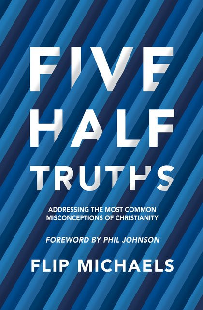  Five Half–Truths Addressing the Most Common Misconceptions of Christianity Flip Michaels