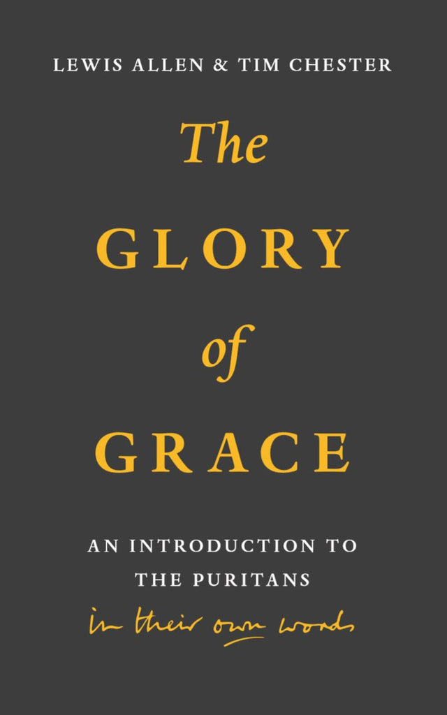 The Glory of Grace An Introduction to the Puritans in Their Own Words  Lewis Allen  Tim Chester