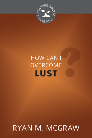 How Can I Overcome Lust? (Cultivating Biblical Godliness Series)