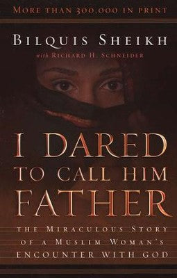 I Dared to Call Him Father: The Miraculous Story of a Muslim Woman's Encounter with God