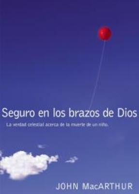 Seguro en los brazos de Dios: La Verdad Celestial Acerca De La Muerte De Un Niño.