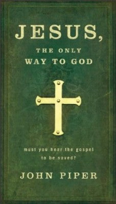 Jesus: The Only Way to God: Must You Hear the Gospel to be Saved?