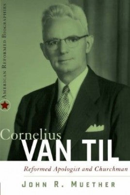 Cornelius Van Til: Reformed Apologist and Churchman