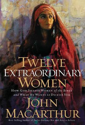 Twelve Extraordinary Women: How God Shaped Women Of The Bible And What He Wants To Do With You