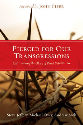 Pierced for Our Transgressions: Rediscovering the Glory of Penal Substitution