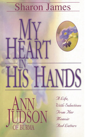 My Heart in His Hands: Ann Judson of Burma - A Life, with Selections From Her Memoir and Letters