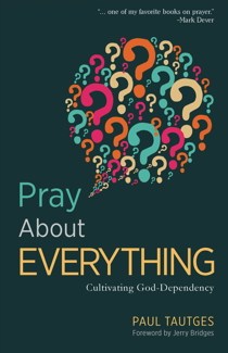 Pray About Everything: Cultivating God-Dependency