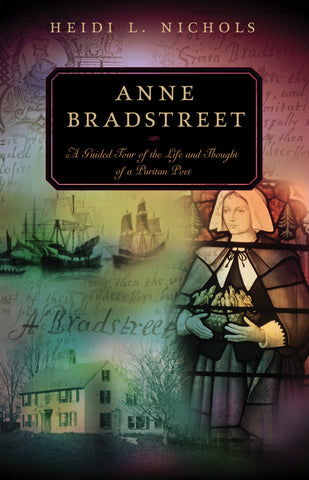 Anne Bradstreet: A Guided Tour of the Life and Thought of a Puritan Poet