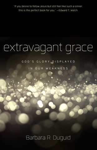 Extravagant Grace God's Glory Displayed in Our Weakness