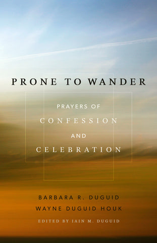 Prone to Wander Prayers of Confession and Celebration