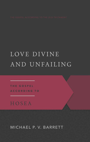 Love Divine and Unfailing The Gospel According to Hosea Michael P.V. Barrett