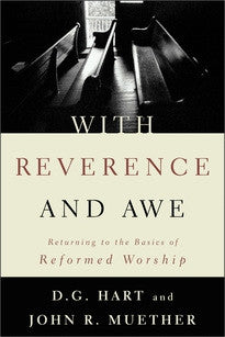 With Reverence and Awe: Returning to the Basics of Reformed Worship