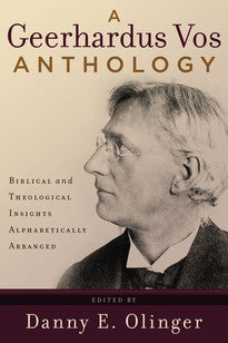 A Geerhardus Vos Anthology: Biblical and Theological Insights Alphabetically Arranged