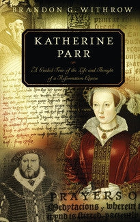 Katherine Parr: A Guided Tour of the Life and Thought of a Reformation Queen