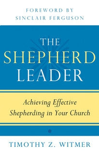 The Shepherd Leader: Achieving Effective Shepherding in Your Church