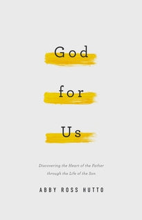 God for Us Discovering the Heart of the Father through the Life of the Son Abby Ross Hutto