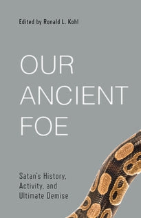 Our Ancient Foe Satan's History, Activity, and Ultimate Demise edited by Ronald L. Kohl