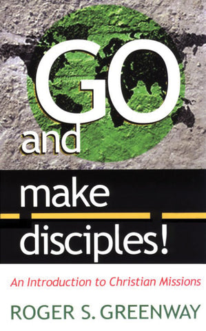 Go and Make Disciples:  An Introduction to Christian Missions