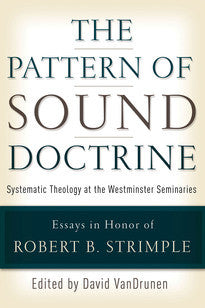 The Pattern of Sound Doctrine:  Systematic Theology at the Westminster Seminaries: Essays in Honor of Robert B. Strimple