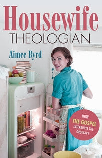Housewife Theologian:  How the Gospel Interrupts the Ordinary