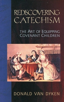 Rediscovering Catechism:  The Art of Equipping Covenant Children