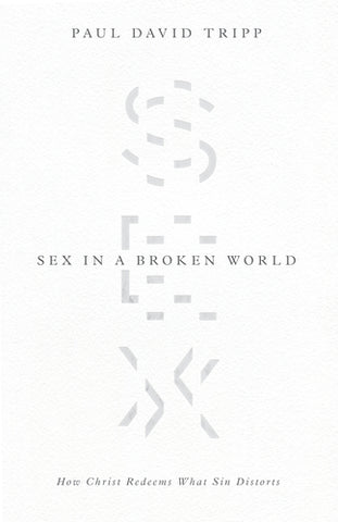 Sex in a Broken World: How Christ Redeems What Sin Distorts