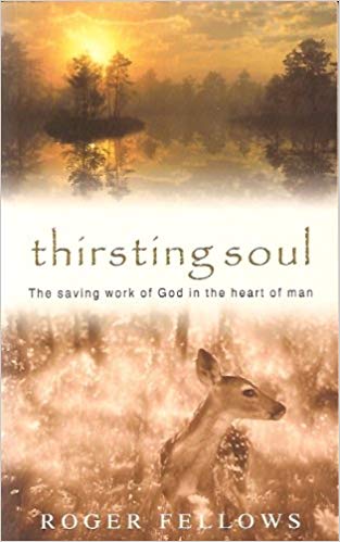 Thirsting Soul: The Saving Work of God in the Heart of Man by Roger Fellows