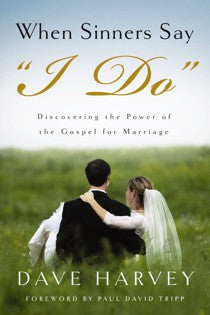 When Sinners Say “I Do": Discovering the Power of the Gospel for Marriage